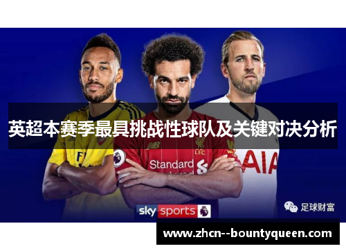 英超本赛季最具挑战性球队及关键对决分析