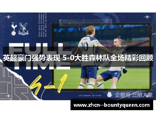英超豪门强势表现 5-0大胜森林队全场精彩回顾