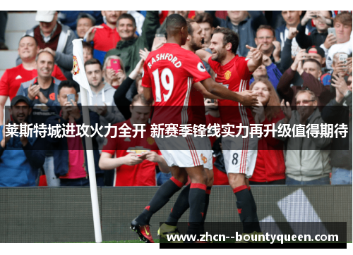 莱斯特城进攻火力全开 新赛季锋线实力再升级值得期待 莱斯特城进攻火力全开 新赛季锋线实力再升级值得期待