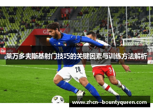 莱万多夫斯基射门技巧的关键因素与训练方法解析