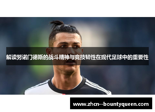 解读努诺门德斯的战斗精神与竞技韧性在现代足球中的重要性