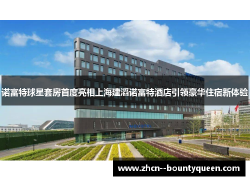 诺富特球星套房首度亮相上海建滔诺富特酒店引领豪华住宿新体验 诺富特球星套房首度亮相上海建滔诺富特酒店引领豪华住宿新体验