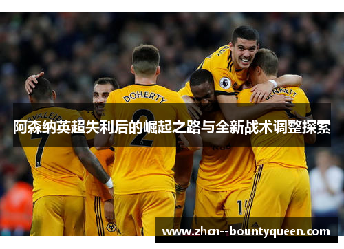 阿森纳英超失利后的崛起之路与全新战术调整探索