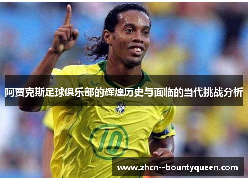 阿贾克斯足球俱乐部的辉煌历史与面临的当代挑战分析