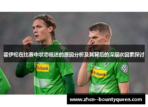 霍伊伦在比赛中状态低迷的原因分析及其背后的深层次因素探讨