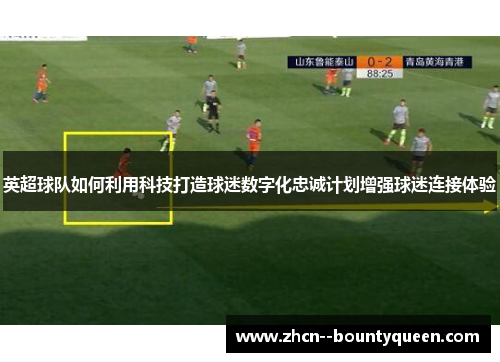 英超球队如何利用科技打造球迷数字化忠诚计划增强球迷连接体验