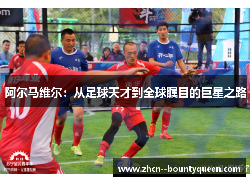 阿尔马维尔：从足球天才到全球瞩目的巨星之路