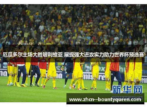 厄瓜多尔主场大胜玻利维亚 展现强大进攻实力助力世界杯预选赛