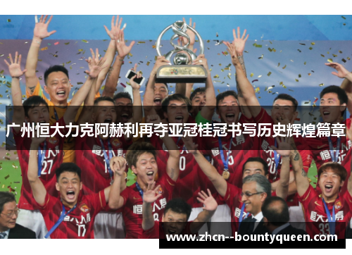 广州恒大力克阿赫利再夺亚冠桂冠书写历史辉煌篇章