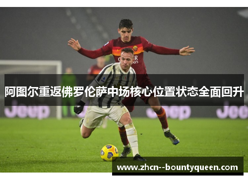 阿图尔重返佛罗伦萨中场核心位置状态全面回升