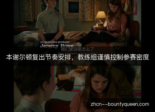 本谢尔顿复出节奏安排，教练组谨慎控制参赛密度